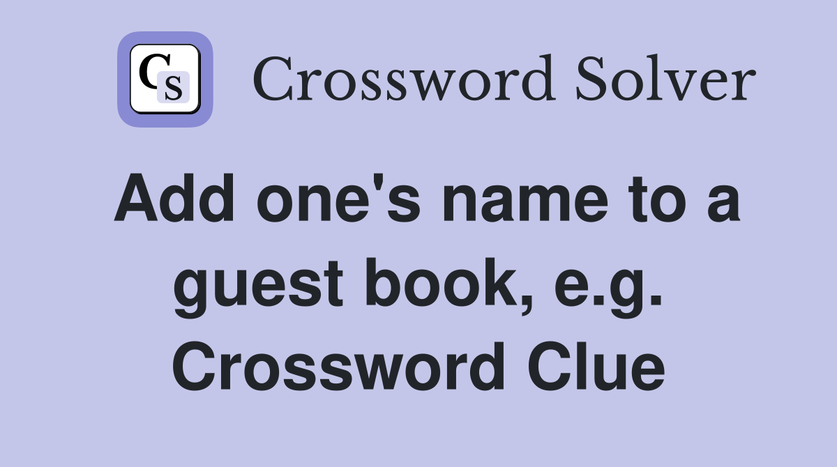 Add one's name to a guest book, e.g. Crossword Clue