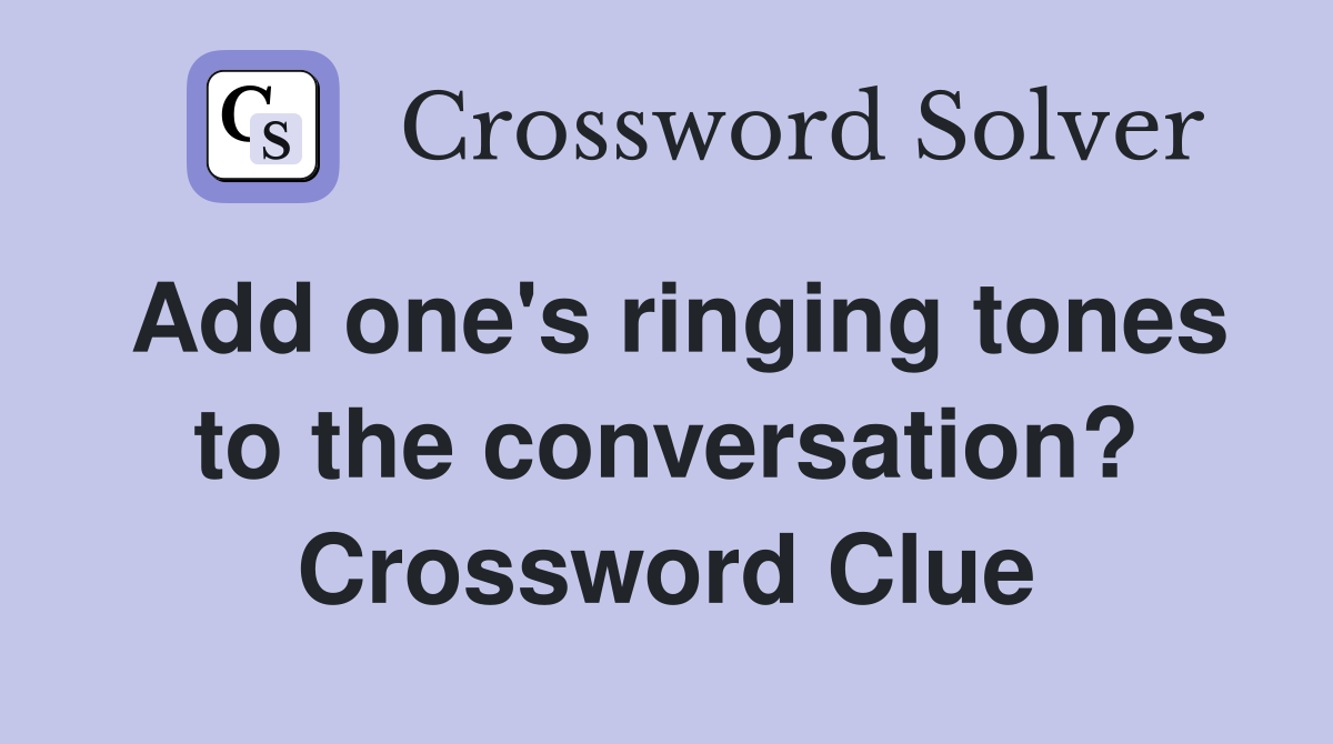 Add one's ringing tones to the conversation? Crossword Clue