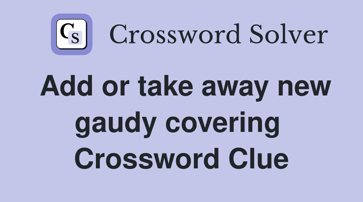 Add or take away new gaudy covering  Crossword Clue
