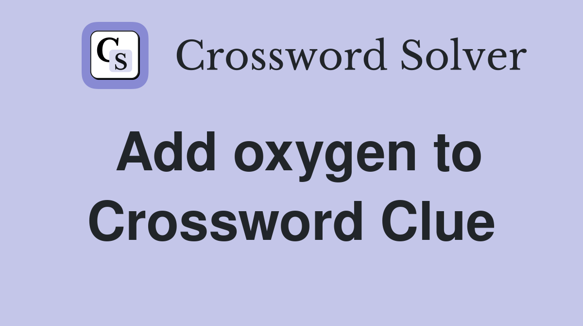 Add oxygen to Crossword Clue