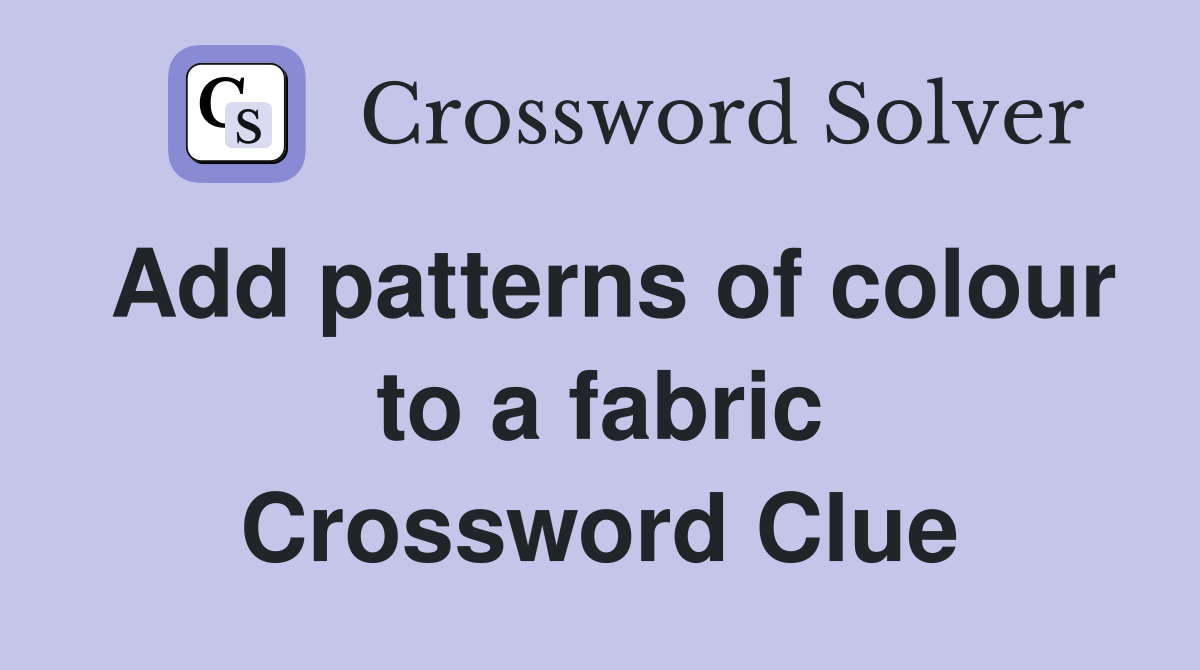 Add patterns of colour to a fabric Crossword Clue