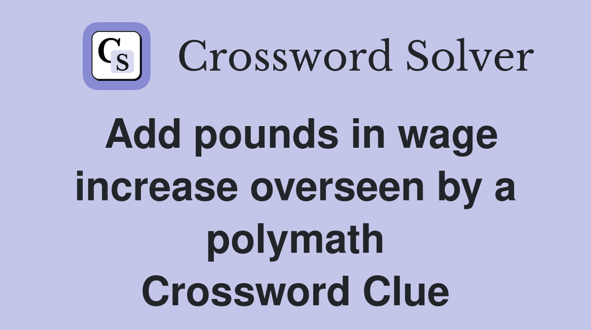 Add pounds in wage increase overseen by a polymath Crossword Clue