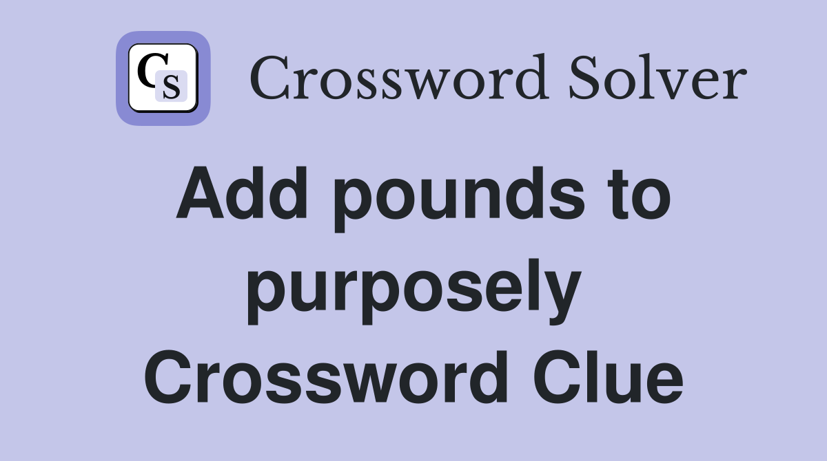 Add pounds to purposely Crossword Clue