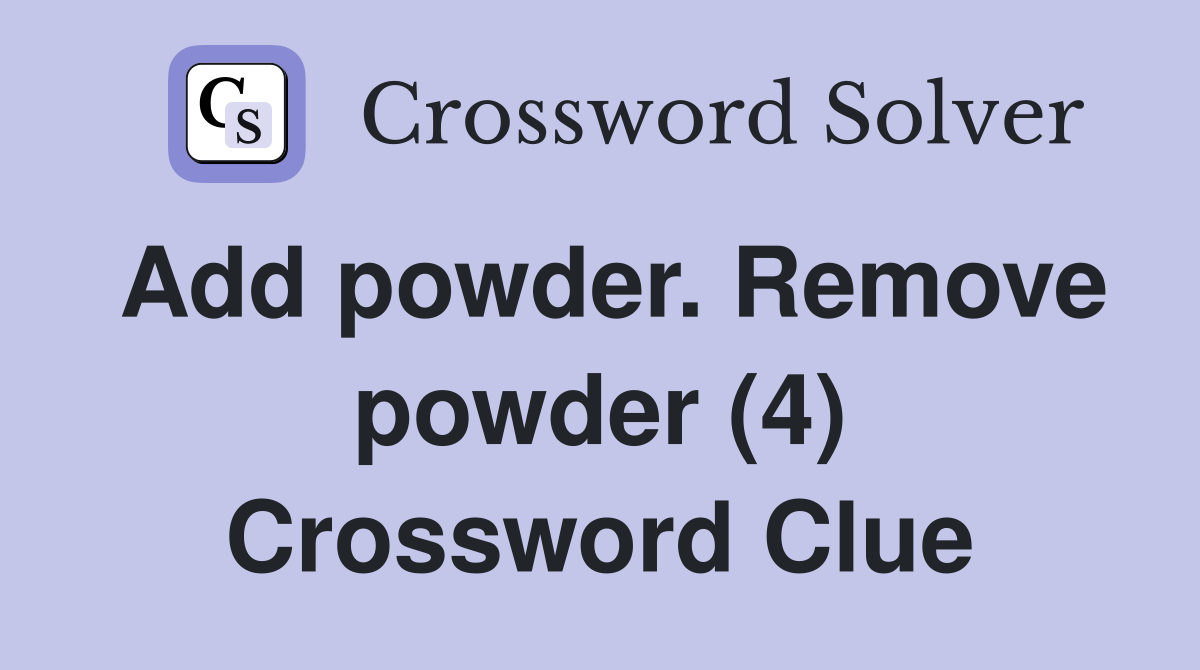 Add powder. Remove powder (4) Crossword Clue