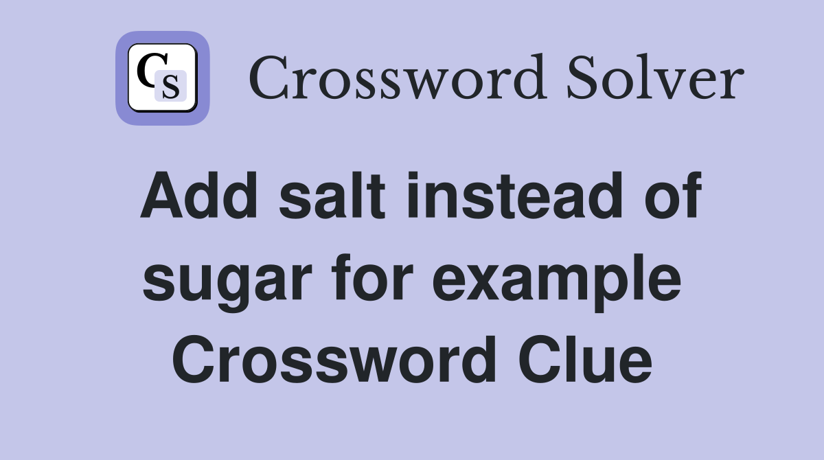 Add salt instead of sugar for example Crossword Clue