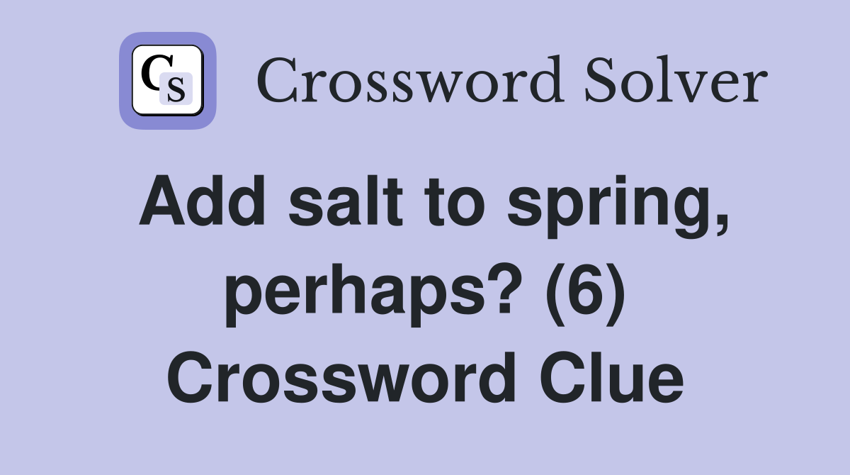 Add salt to spring, perhaps? (6) Crossword Clue