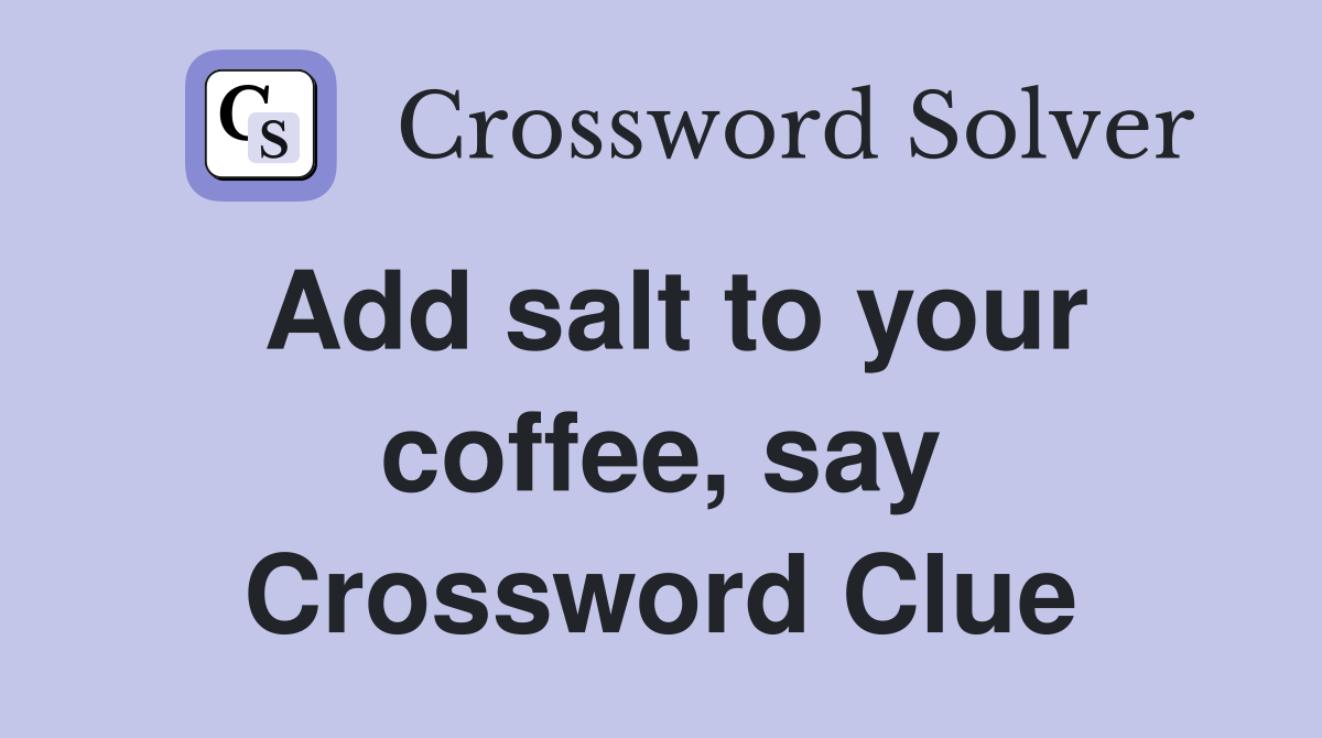 Add salt to your coffee, say Crossword Clue