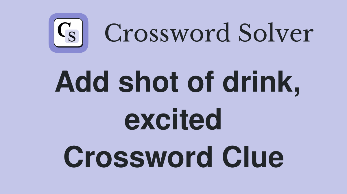 Add shot of drink, excited Crossword Clue