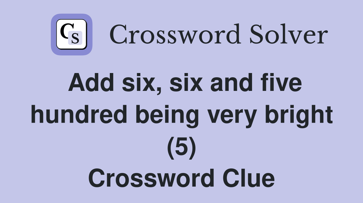 Add six, six and five hundred being very bright (5) Crossword Clue
