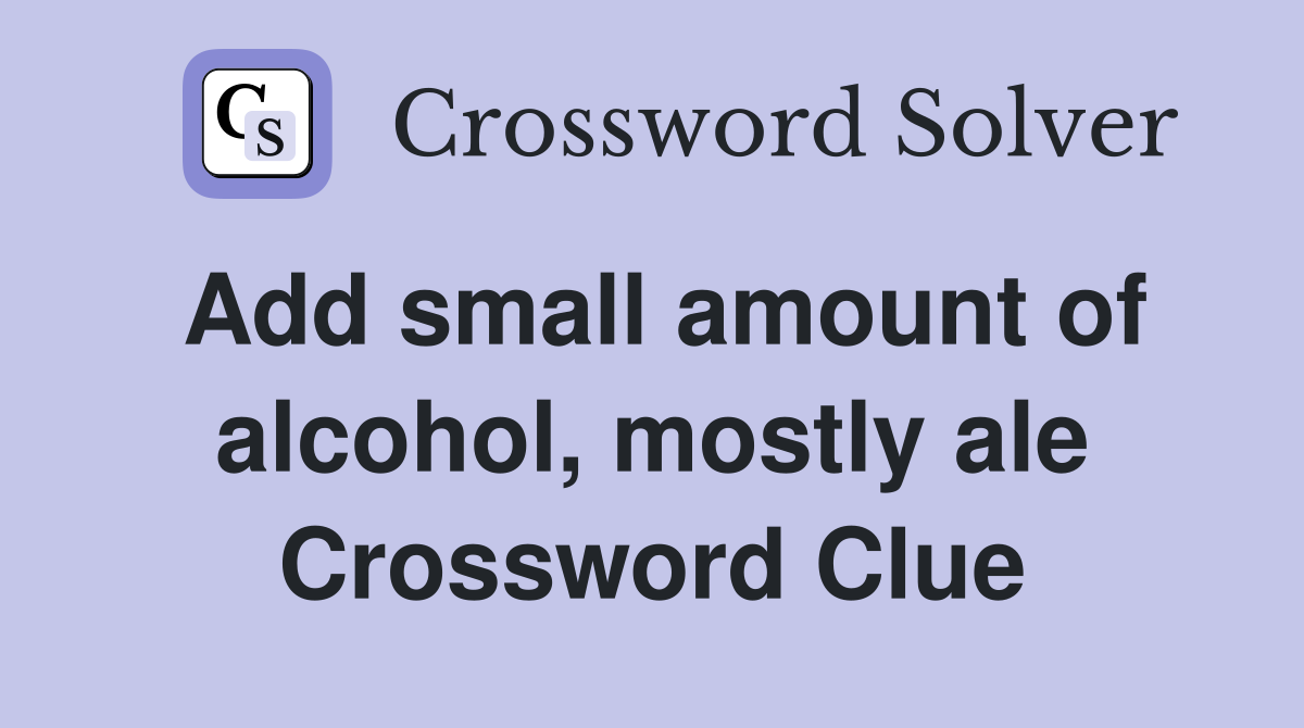 Add small amount of alcohol, mostly ale Crossword Clue