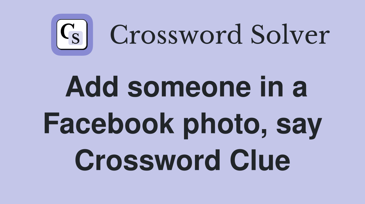 Add someone in a Facebook photo, say Crossword Clue