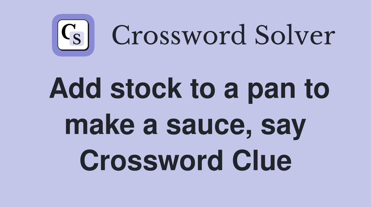 Add stock to a pan to make a sauce, say Crossword Clue