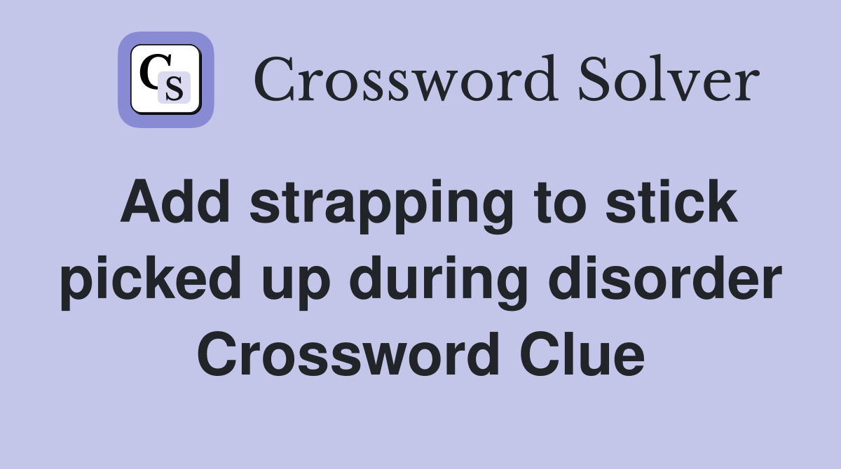 Add strapping to stick picked up during disorder Crossword Clue