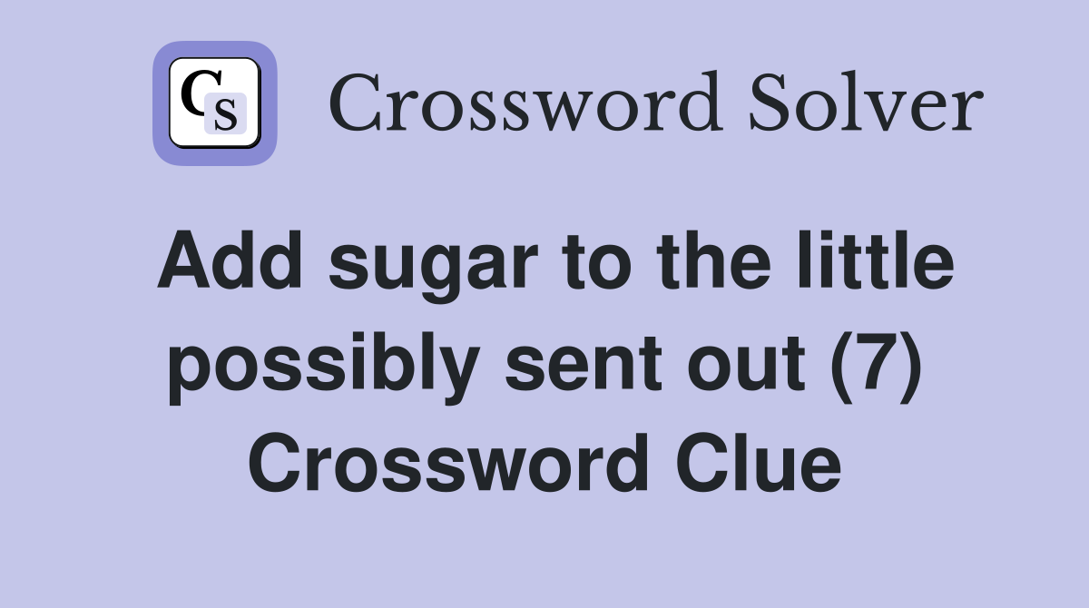 Add sugar to the little possibly sent out (7) Crossword Clue