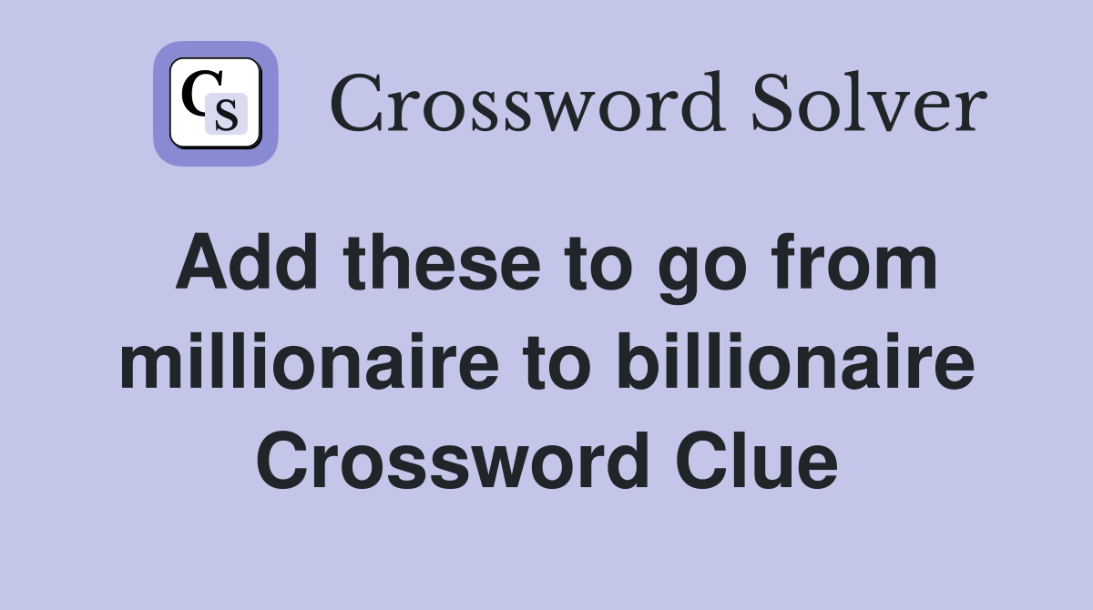 Add these to go from millionaire to billionaire Crossword Clue