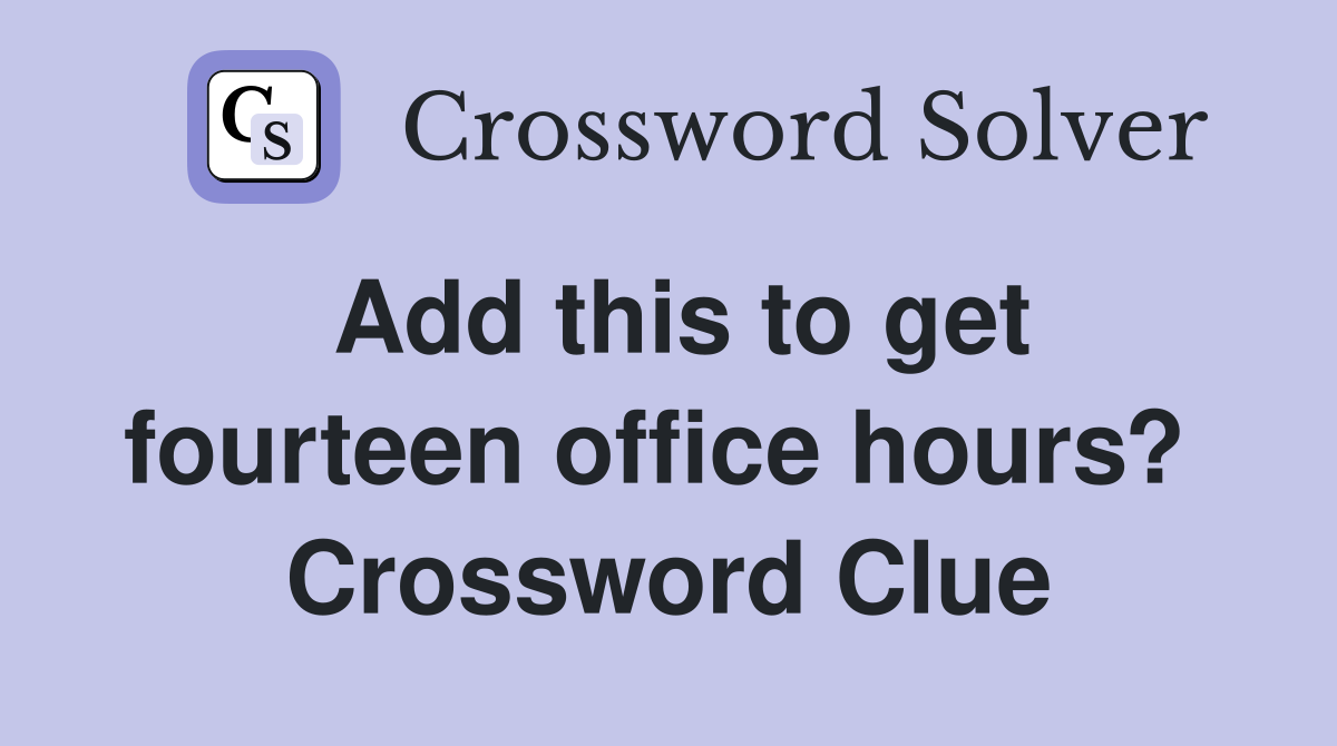 Add this to get fourteen office hours?  Crossword Clue