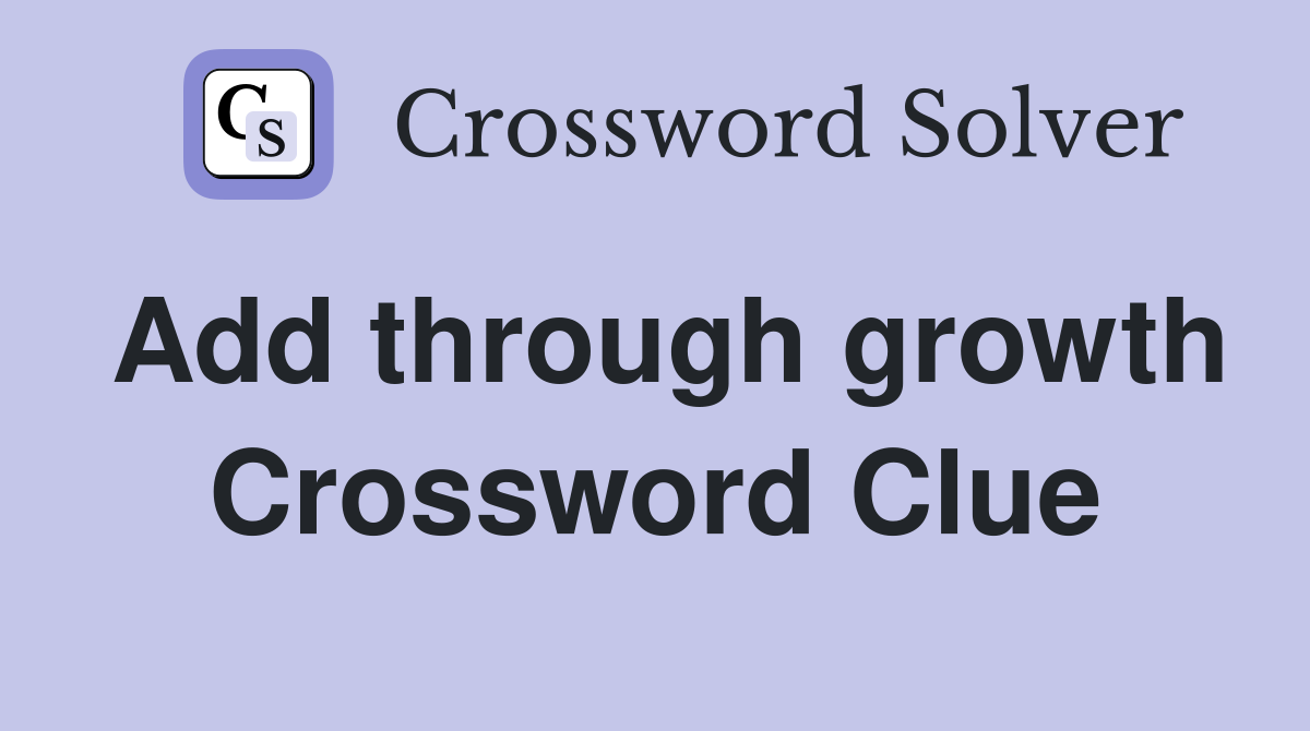Add through growth Crossword Clue