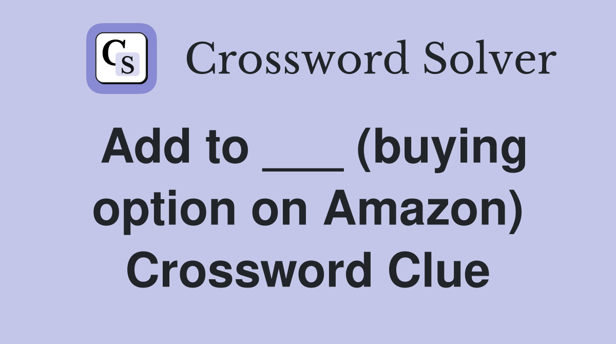 Add to ___ (buying option on Amazon) Crossword Clue
