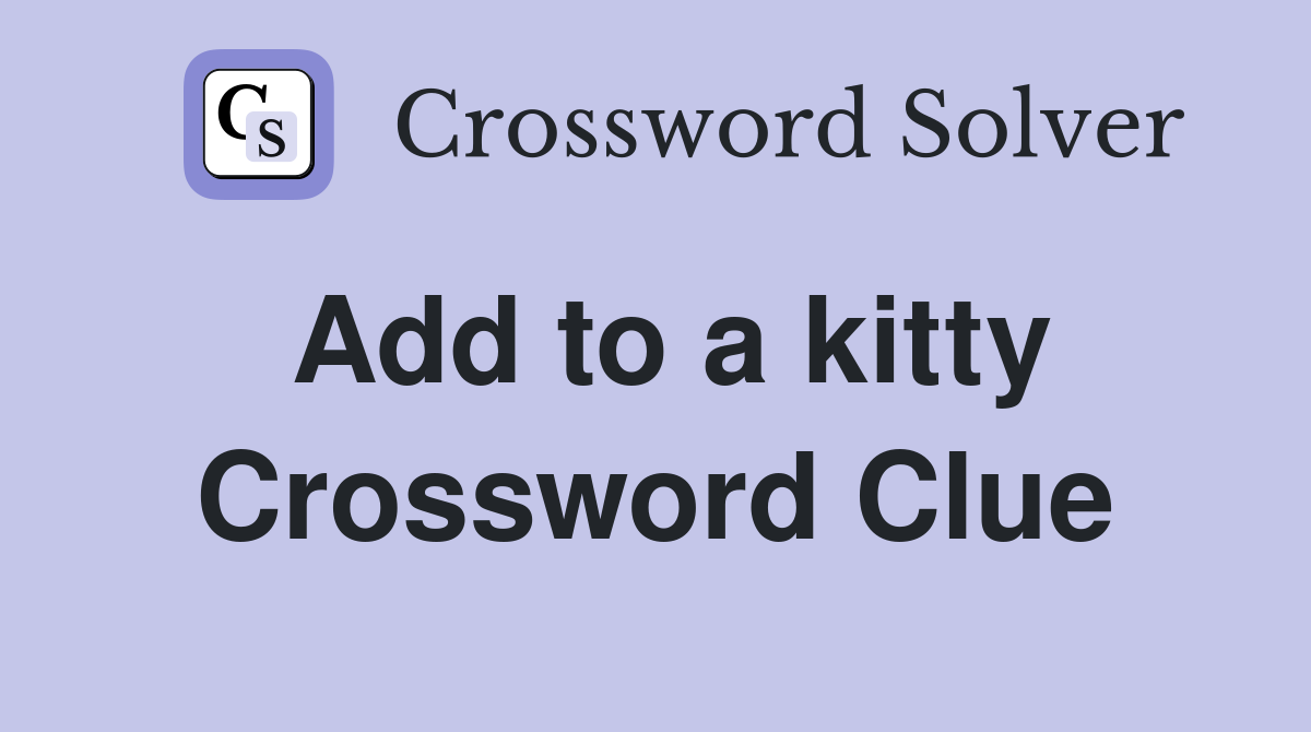 Add to a kitty Crossword Clue