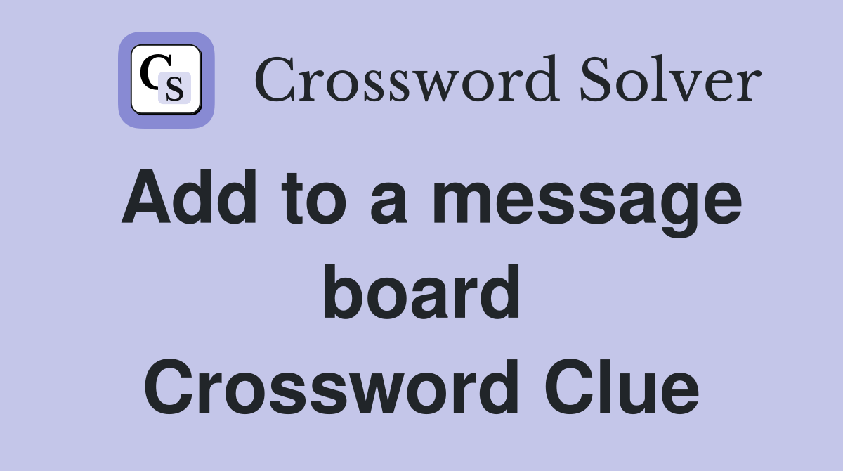 Add to a message board Crossword Clue