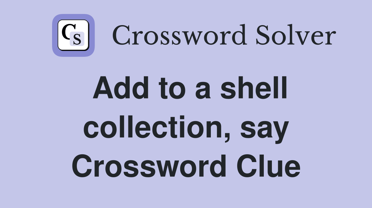 Add to a shell collection, say Crossword Clue