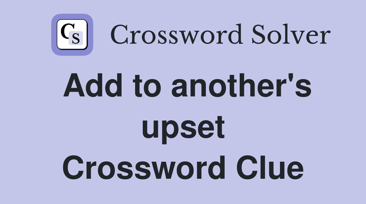 Add to another's upset Crossword Clue