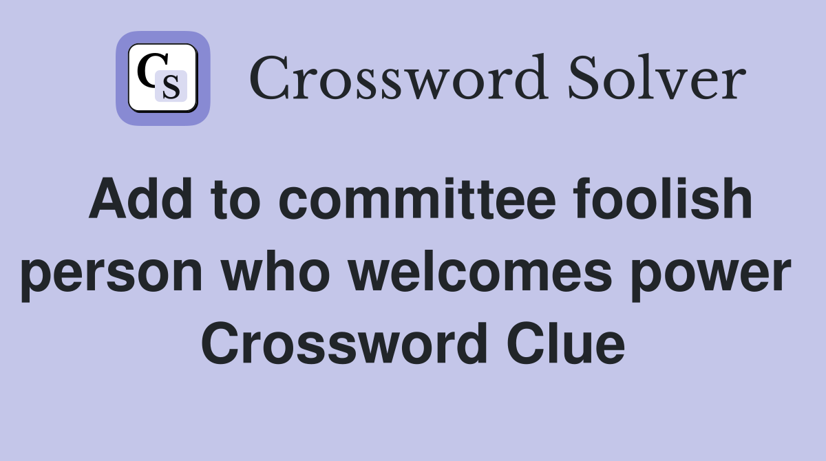 Add to committee foolish person who welcomes power  Crossword Clue