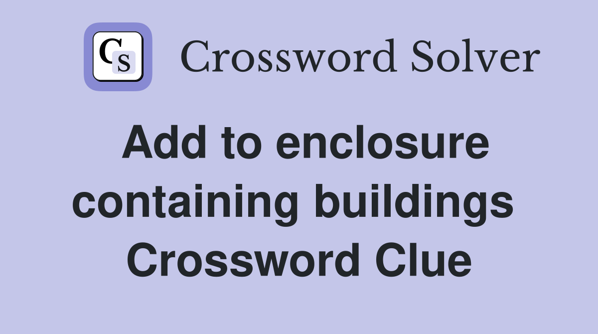 Add to enclosure containing buildings  Crossword Clue