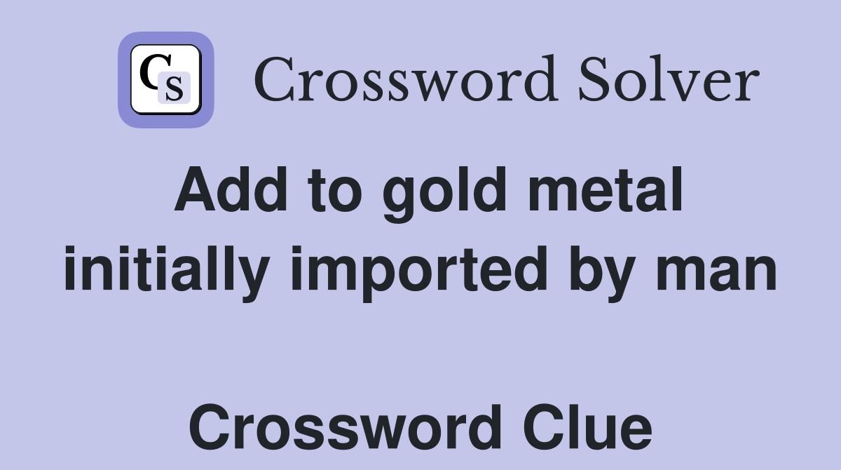 Add to gold metal initially imported by man  Crossword Clue