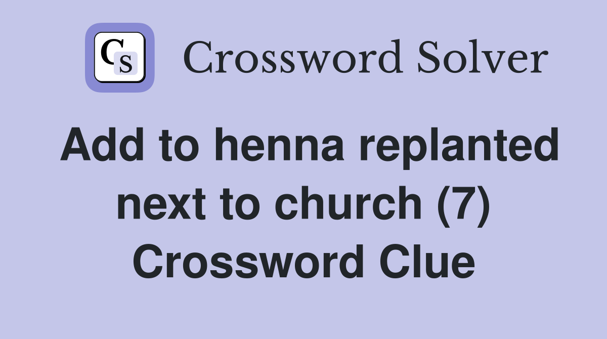 Add to henna replanted next to church (7) Crossword Clue