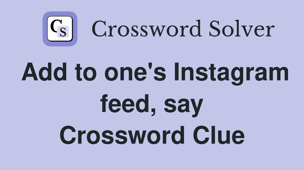 Add to one's Instagram feed, say Crossword Clue
