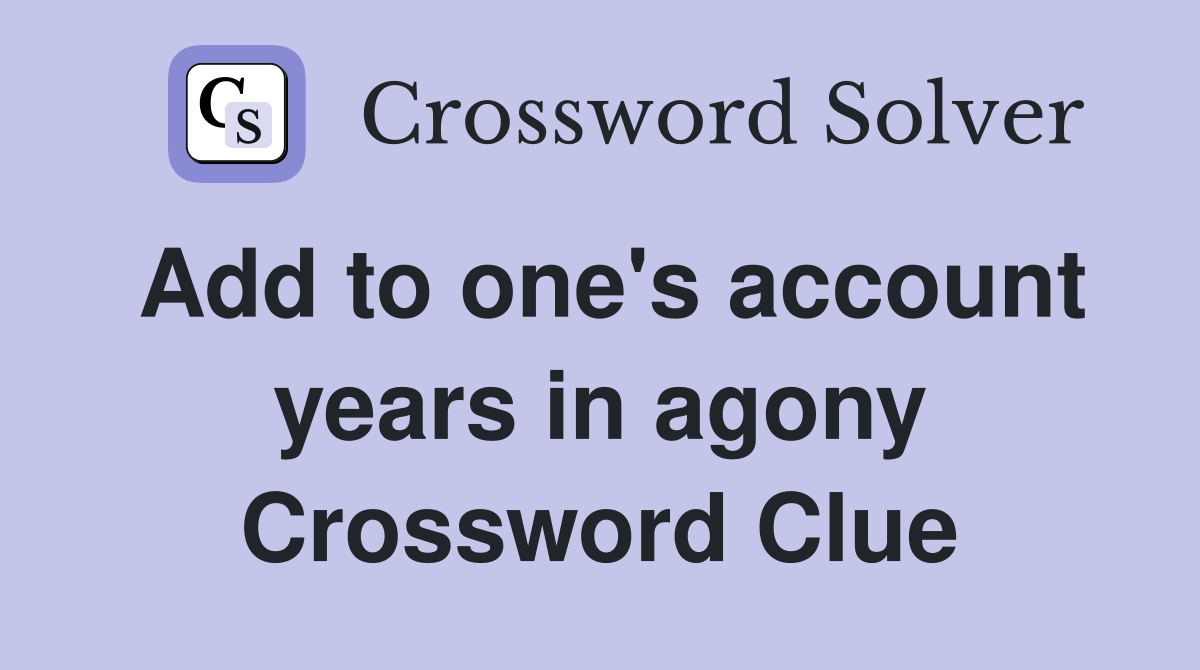 Add to one's account years in agony Crossword Clue