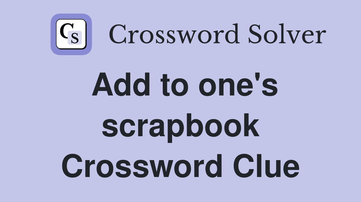 Add to one's scrapbook Crossword Clue