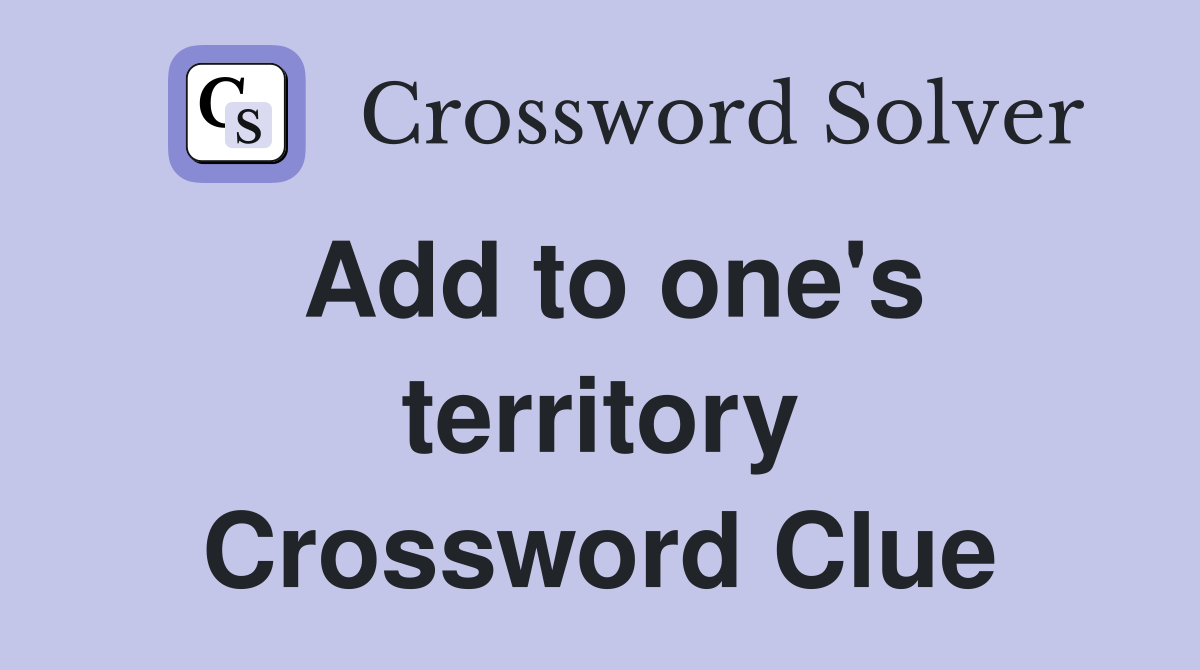 Add to one's territory Crossword Clue