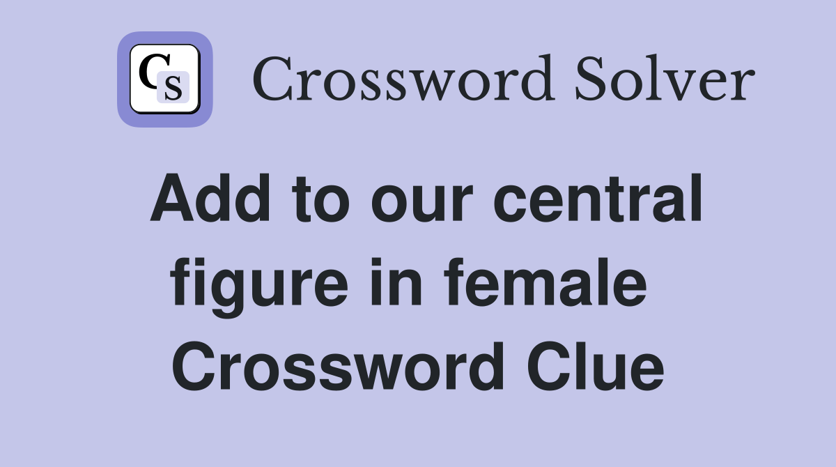 Add to our central figure in female  Crossword Clue