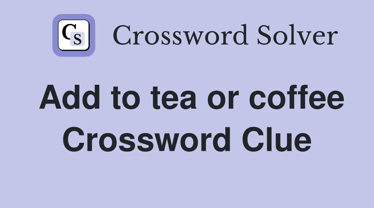 Add to tea or coffee Crossword Clue