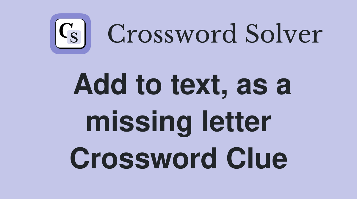 Add to text, as a missing letter Crossword Clue