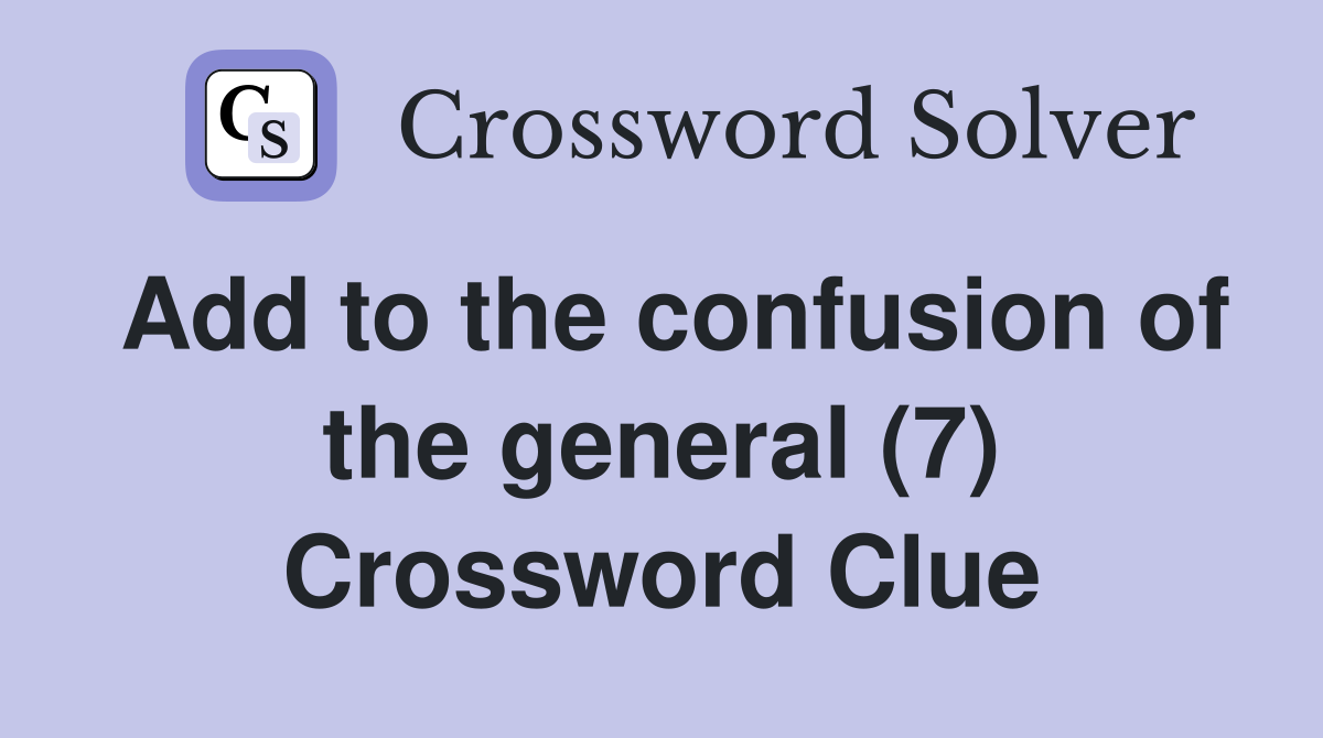 Add to the confusion of the general (7) Crossword Clue