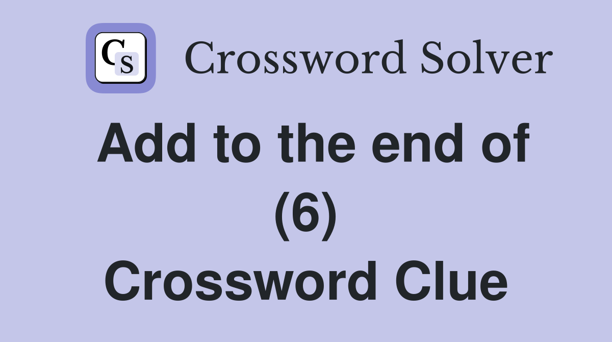 Add to the end of (6) Crossword Clue
