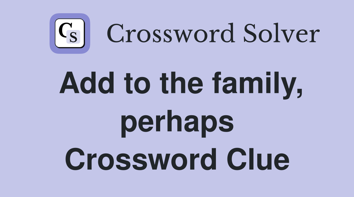 Add to the family, perhaps Crossword Clue