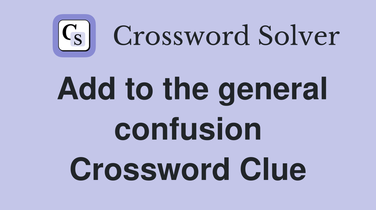 Add to the general confusion Crossword Clue