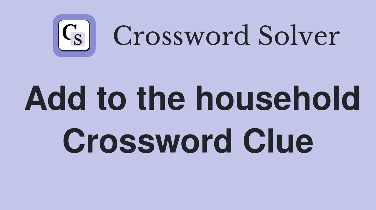 Add to the household Crossword Clue