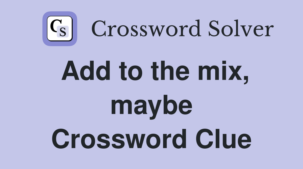 Add to the mix, maybe Crossword Clue