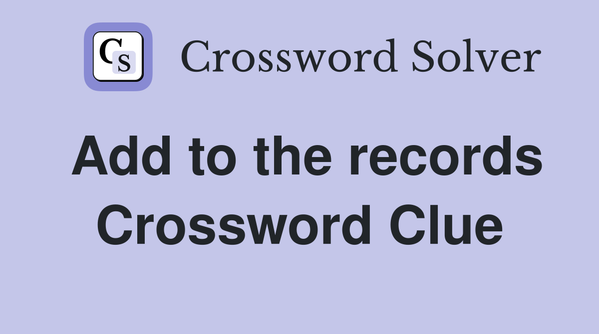 Add to the records Crossword Clue