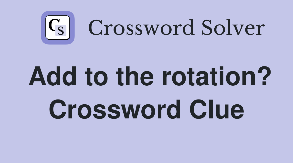 Add to the rotation? Crossword Clue
