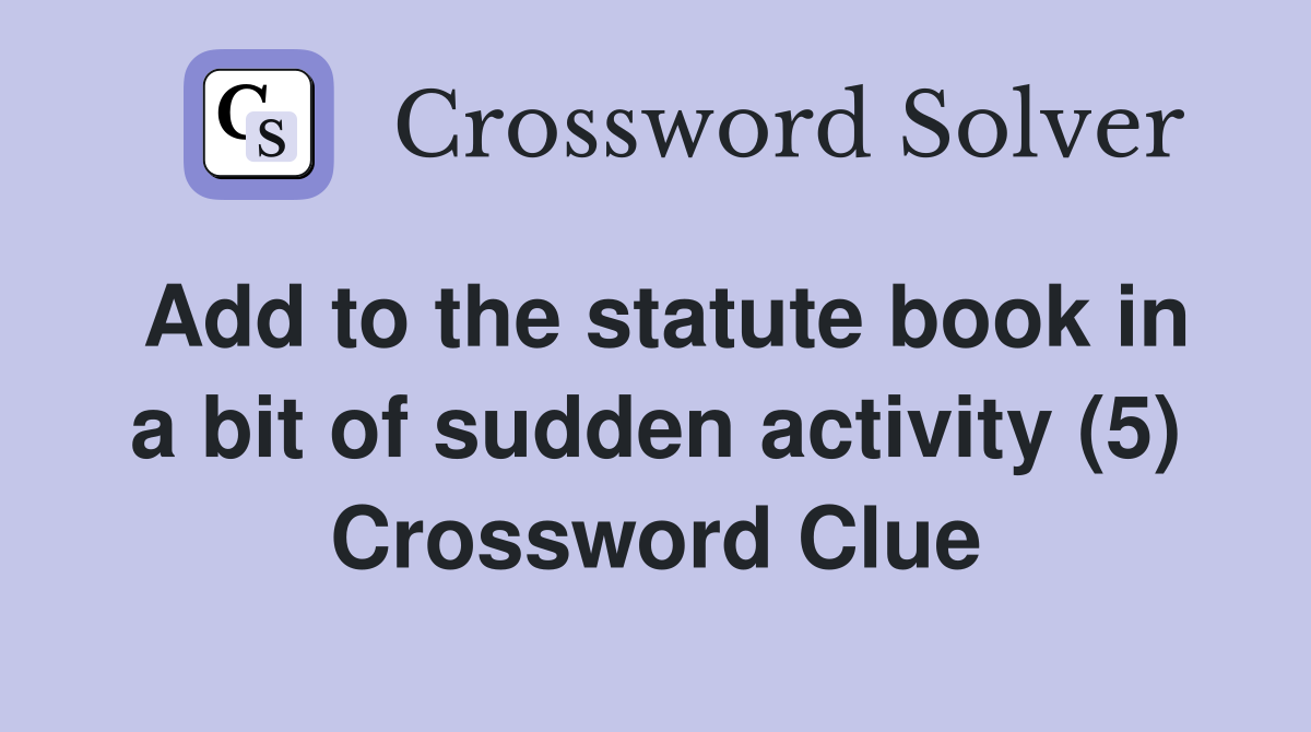 Add to the statute book in a bit of sudden activity (5) Crossword Clue