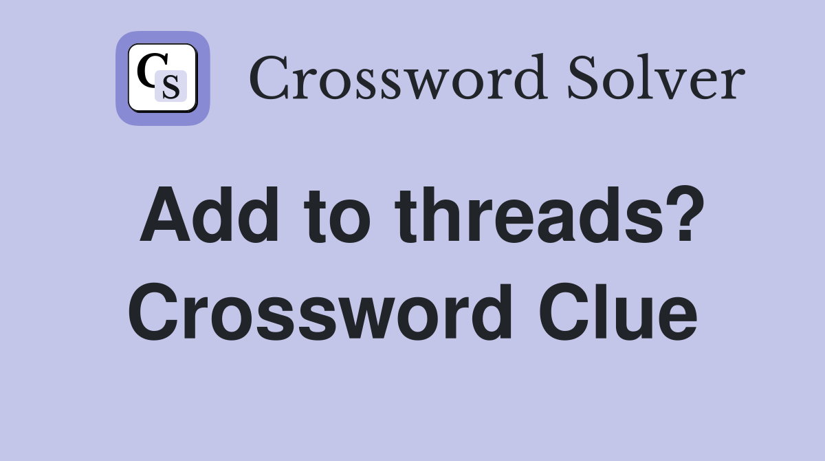 Add to threads? Crossword Clue