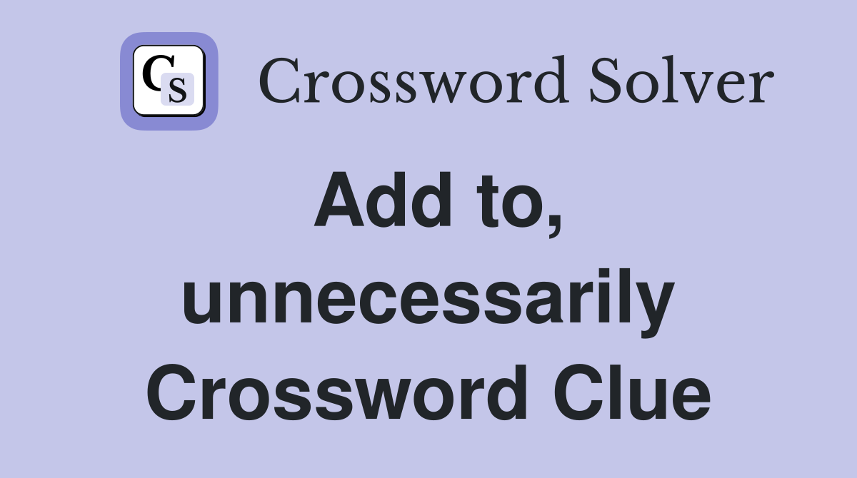 Add to, unnecessarily Crossword Clue