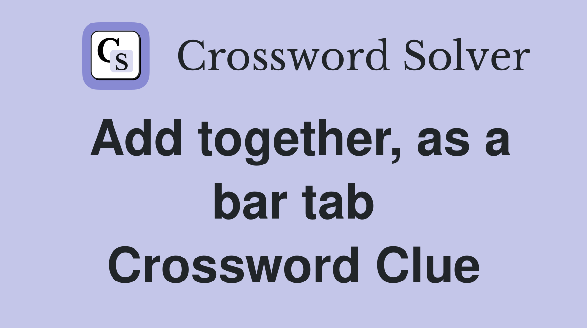 Add together, as a bar tab Crossword Clue