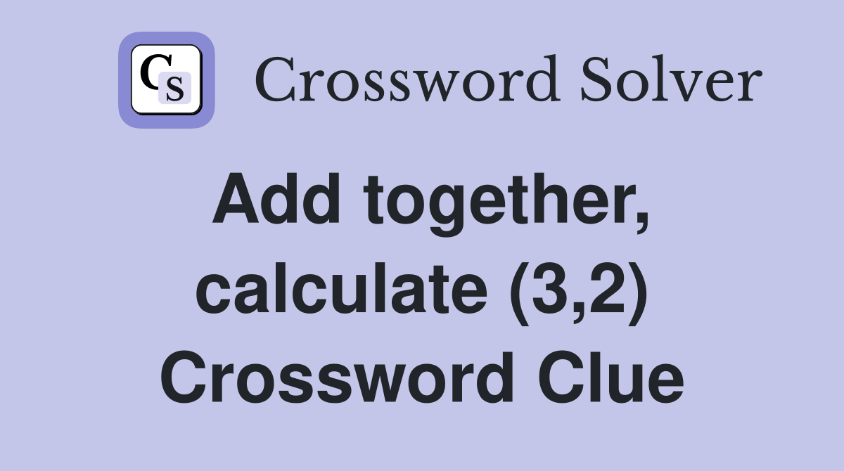 Add together, calculate (3,2) Crossword Clue